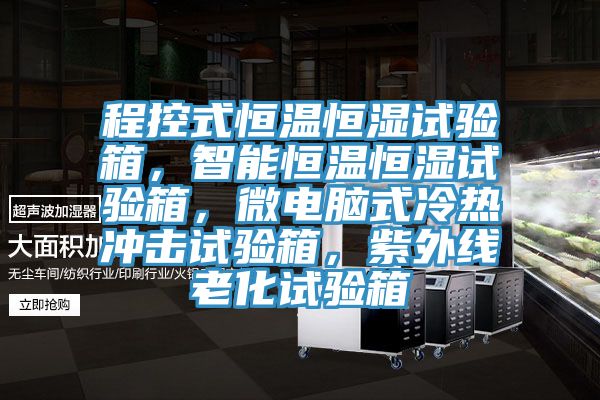 程控式恒溫恒濕試驗箱，智能恒溫恒濕試驗箱，微電腦式冷熱衝擊試驗箱，紫外線老化試驗箱