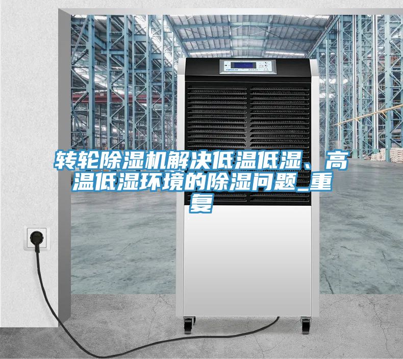 轉輪榴莲视频官网APP解決低溫低濕、高溫低濕環境的除濕問題_重複