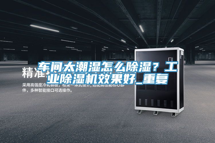 車間太潮濕怎麽除濕？工業榴莲视频官网APP效果好_重複