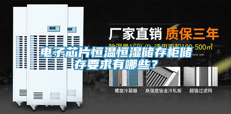 電子芯片恒溫恒濕儲存櫃儲存要求有哪些？