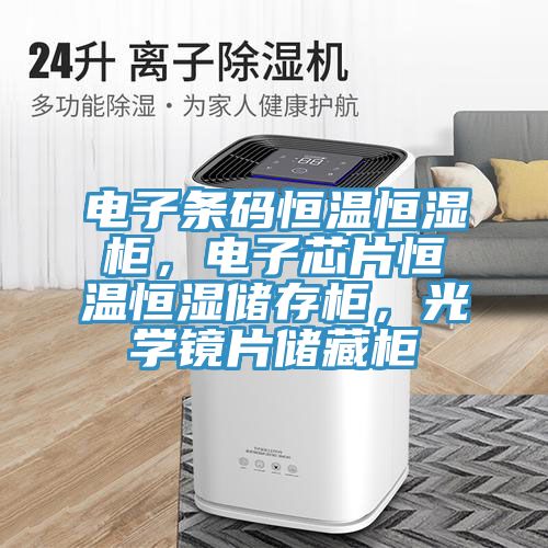 電子條碼恒溫恒濕櫃，電子芯片恒溫恒濕儲存櫃，光學鏡片儲藏櫃