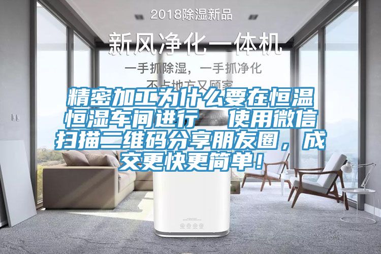 精密加工為什麽要在恒溫恒濕車間進行  使用微信掃描二維碼分享朋友圈，成交更快更簡單！