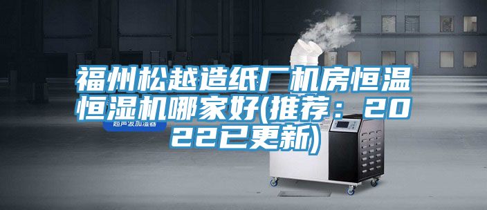 福州鬆越造紙廠機房恒溫恒濕機哪家好(推薦：2022已更新)